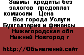 Займы, кредиты без залогов, предоплат, комиссий › Цена ­ 3 000 000 - Все города Услуги » Бухгалтерия и финансы   . Нижегородская обл.,Нижний Новгород г.